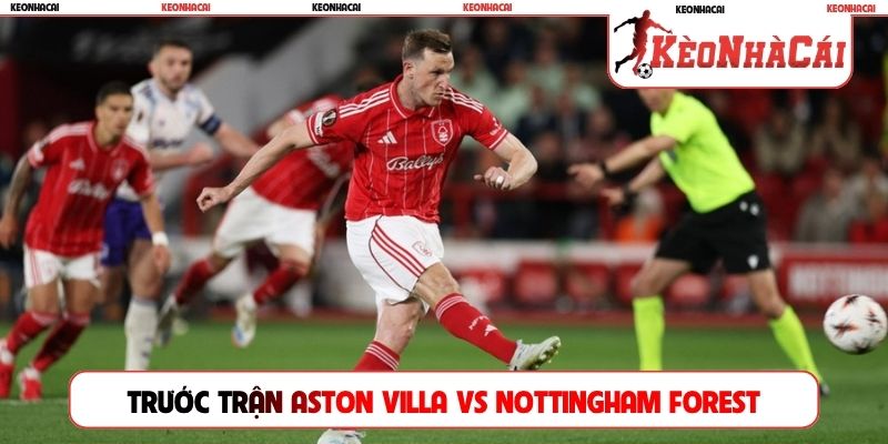 Tình hình trước trận Aston Villa vs Nottingham Forest
